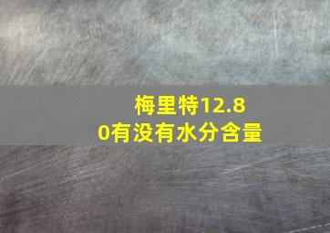 梅里特12.80有没有水分含量