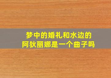 梦中的婚礼和水边的阿狄丽娜是一个曲子吗