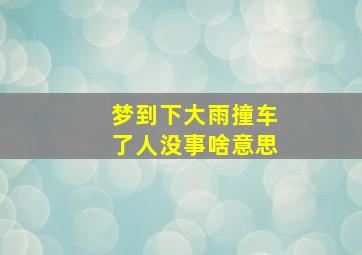 梦到下大雨撞车了人没事啥意思