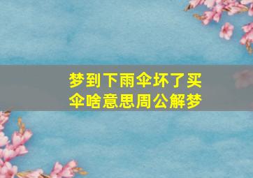 梦到下雨伞坏了买伞啥意思周公解梦