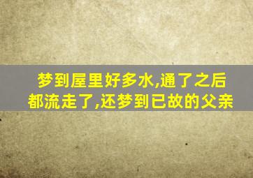 梦到屋里好多水,通了之后都流走了,还梦到已故的父亲