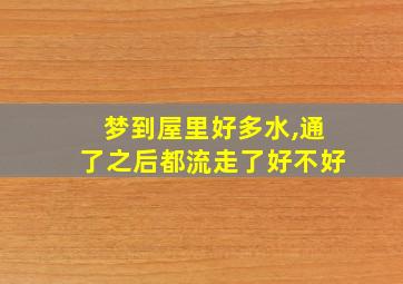 梦到屋里好多水,通了之后都流走了好不好