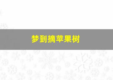 梦到摘苹果树