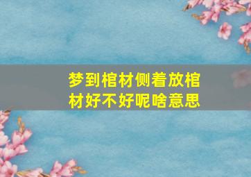 梦到棺材侧着放棺材好不好呢啥意思