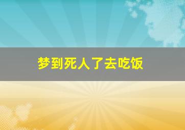 梦到死人了去吃饭