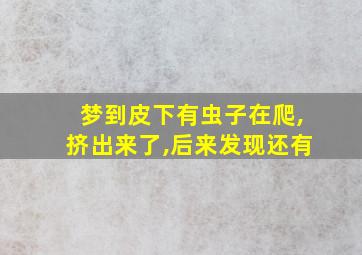 梦到皮下有虫子在爬,挤出来了,后来发现还有