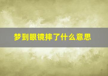 梦到眼镜摔了什么意思