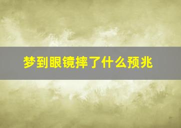 梦到眼镜摔了什么预兆