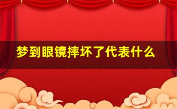 梦到眼镜摔坏了代表什么