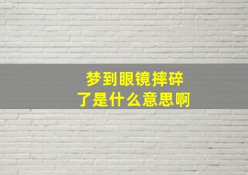 梦到眼镜摔碎了是什么意思啊