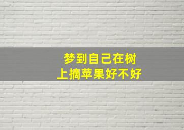 梦到自己在树上摘苹果好不好