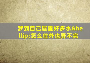 梦到自己屋里好多水…怎么往外也弄不完