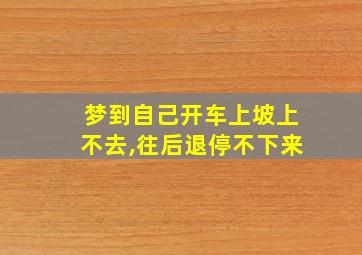 梦到自己开车上坡上不去,往后退停不下来