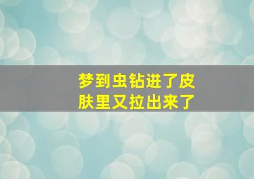 梦到虫钻进了皮肤里又拉出来了