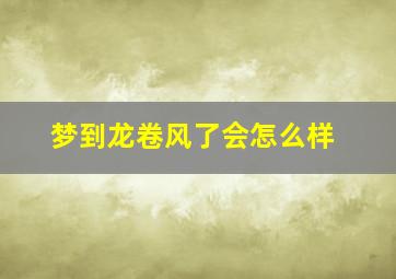 梦到龙卷风了会怎么样