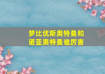 梦比优斯奥特曼和诺亚奥特曼谁厉害