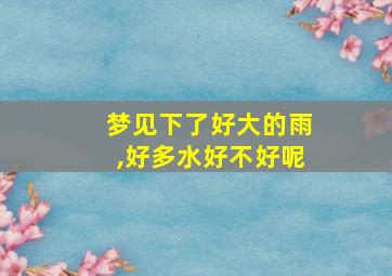 梦见下了好大的雨,好多水好不好呢