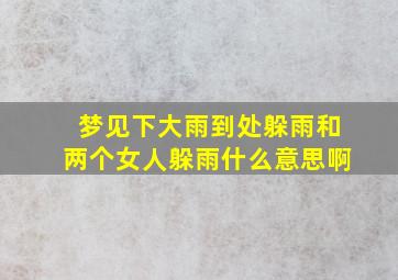 梦见下大雨到处躲雨和两个女人躲雨什么意思啊