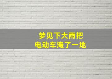 梦见下大雨把电动车淹了一地