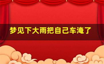 梦见下大雨把自己车淹了