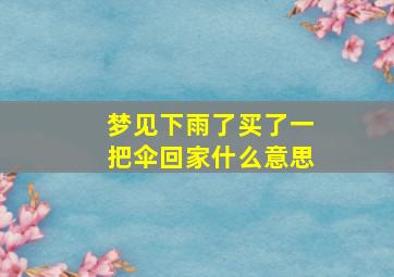 梦见下雨了买了一把伞回家什么意思