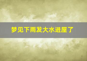 梦见下雨发大水进屋了