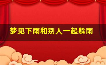 梦见下雨和别人一起躲雨