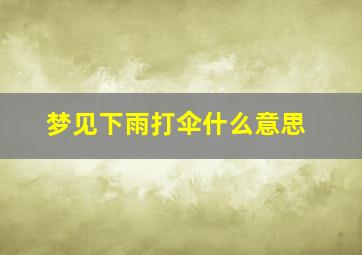 梦见下雨打伞什么意思