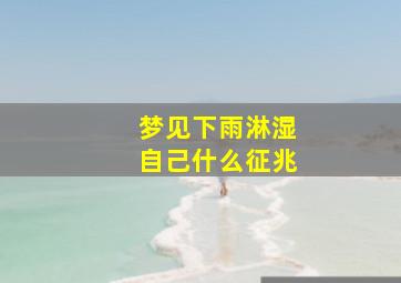 梦见下雨淋湿自己什么征兆