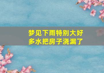 梦见下雨特别大好多水把房子浇漏了