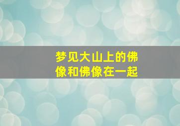 梦见大山上的佛像和佛像在一起