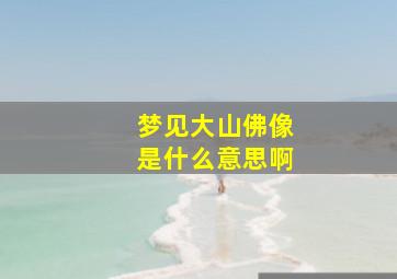 梦见大山佛像是什么意思啊