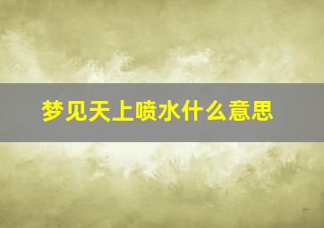 梦见天上喷水什么意思