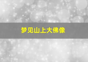 梦见山上大佛像