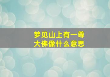 梦见山上有一尊大佛像什么意思