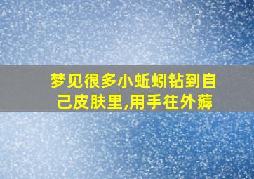 梦见很多小蚯蚓钻到自己皮肤里,用手往外薅