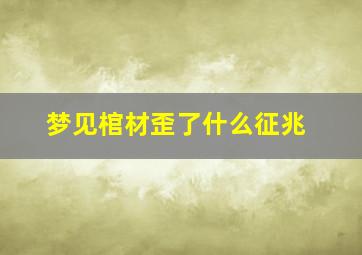 梦见棺材歪了什么征兆