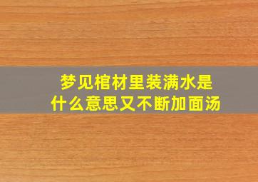 梦见棺材里装满水是什么意思又不断加面汤