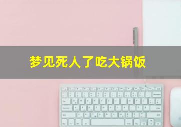 梦见死人了吃大锅饭