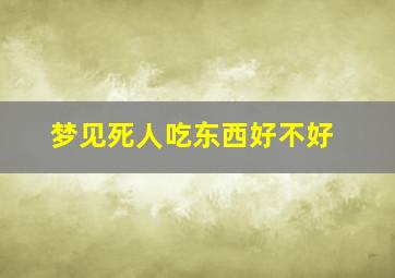 梦见死人吃东西好不好