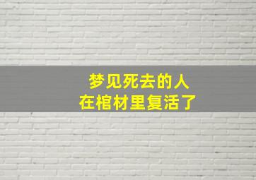 梦见死去的人在棺材里复活了