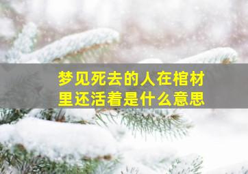 梦见死去的人在棺材里还活着是什么意思