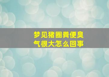 梦见猪圈粪便臭气很大怎么回事