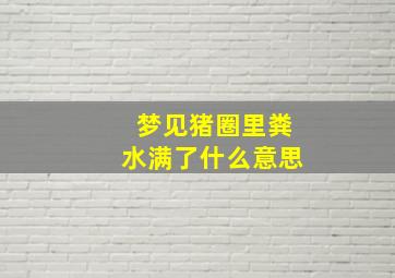 梦见猪圈里粪水满了什么意思