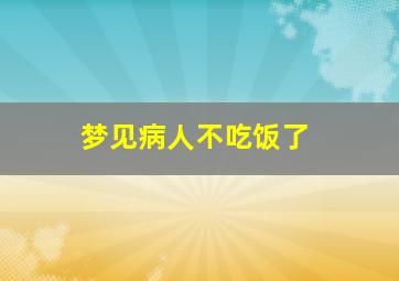 梦见病人不吃饭了