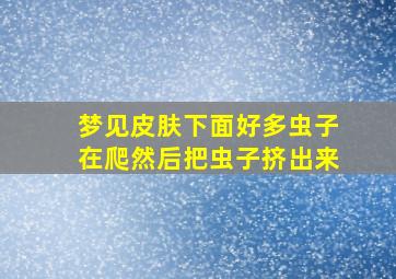 梦见皮肤下面好多虫子在爬然后把虫子挤出来