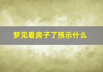 梦见看房子了预示什么