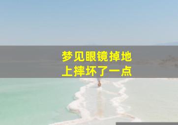 梦见眼镜掉地上摔坏了一点