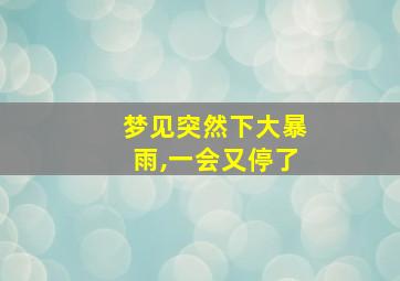 梦见突然下大暴雨,一会又停了