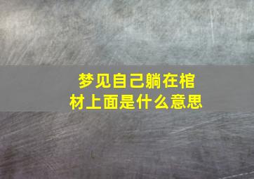 梦见自己躺在棺材上面是什么意思